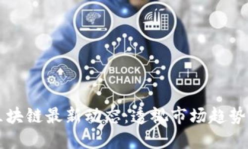 虚拟币与区块链最新动态：透视市场趋势与技术创新