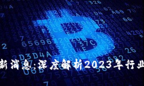 优贝迪区块链最新消息：深度解析2023年行业动态与未来趋势