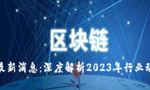 优贝迪区块链最新消息：深度解析2023年行业动态与未来趋势