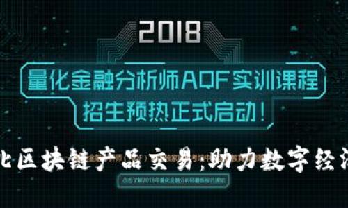 最新河北区块链产品交易：助力数字经济新未来