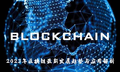 2023年区块链最新发展趋势与应用解析