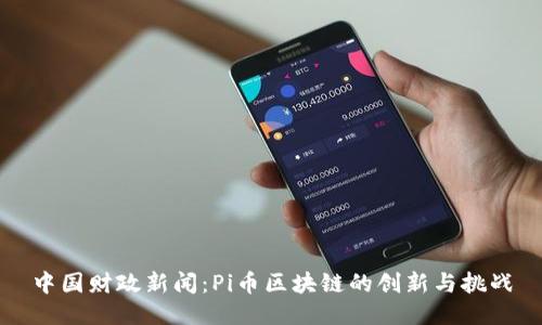 中国财政新闻：Pi币区块链的创新与挑战