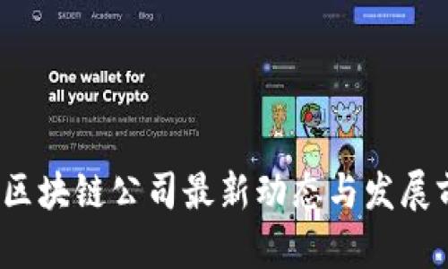 2023年区块链公司最新动态与发展前景分析