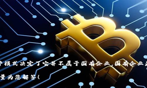 币达区块链科技有限公司并不是国企。虽然它可能涉及区块链技术和其他相关业务，但它的股权结构和运营模式决定了它并不属于国有企业。国有企业是指由国家直接或间接控股和管理的公司，而币达区块链科技有限公司通常是私人或有限责任公司的形式。

如果对币达区块链科技有限公司的具体信息、性质和业务等有更多的疑问，欢迎提供更详细的问题，我会尽量为您解答！