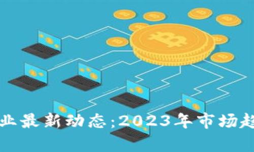 全球区块链行业最新动态：2023年市场趋势与发展分析