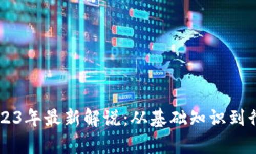 区块链技术2023年最新解说：从基础知识到行业应用全解析