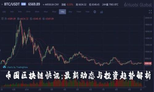 币圈区块链快讯：最新动态与投资趋势解析