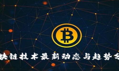 区块链技术最新动态与趋势分析
