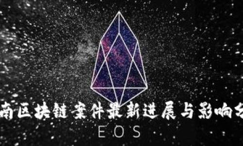 云南区块链案件最新进展与影响分析