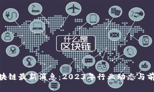 GCN区块链最新消息：2023年行业动态与前景分析