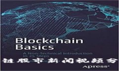 最新区块链股市新闻视频分析与解读