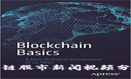 最新区块链股市新闻视频分析与解读