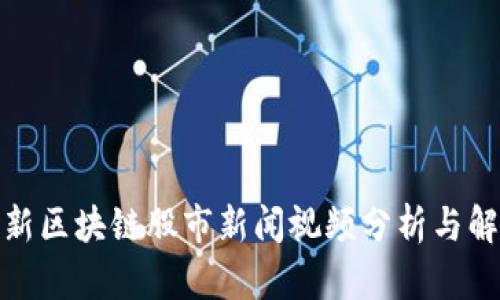 最新区块链股市新闻视频分析与解读