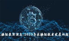 新科技区块链最新消息：2023年区块链技术发展的