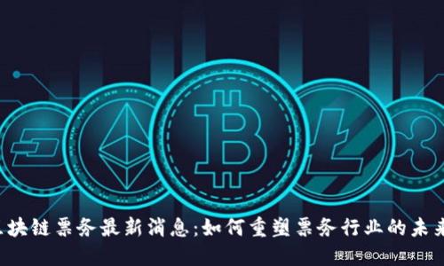 区块链票务最新消息：如何重塑票务行业的未来？