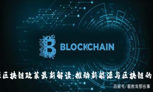 国家能源区块链政策最新解读：推动新能源与区块链的深度融合