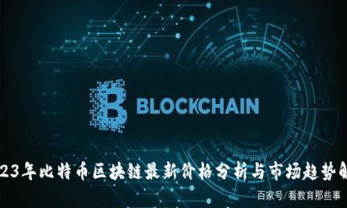 2023年比特币区块链最新价格分析与市场趋势解读