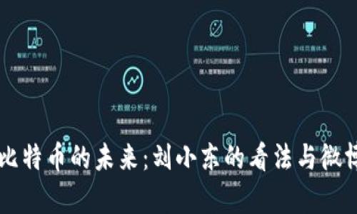 区块链与比特币的未来：刘小东的看法与微博热度分析