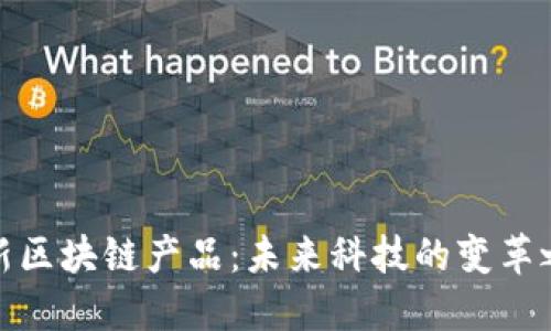 最新区块链产品：未来科技的变革之路