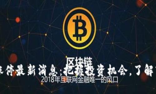 区块链涨停最新消息：把握投资机会，了解市场动态