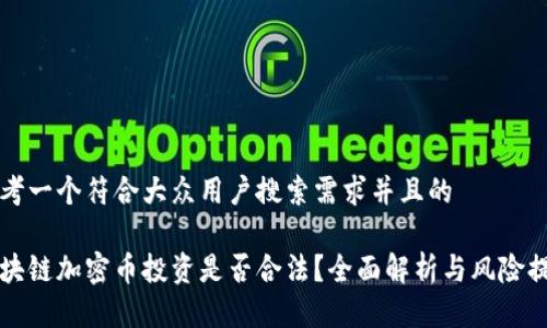 思考一个符合大众用户搜索需求并且的

区块链加密币投资是否合法？全面解析与风险提醒