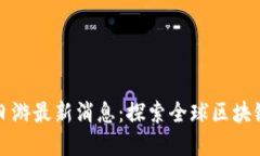 区块链一日游最新消息：探索全球区块链发展现