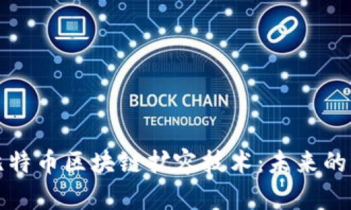 全面解析比特币区块链扩容技术：未来的发展与挑战