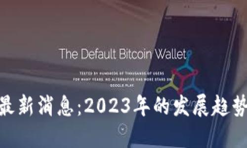 区块链NFT最新消息：2023年的发展趋势与未来展望