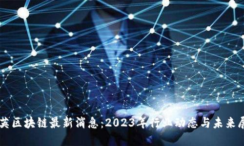 聚英区块链最新消息：2023年行业动态与未来展望
