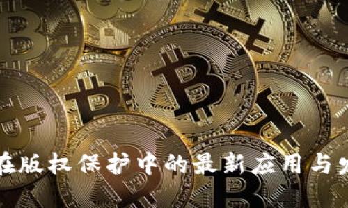区块链在版权保护中的最新应用与发展趋势