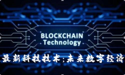 区块链最新科技技术：未来数字经济的基石
