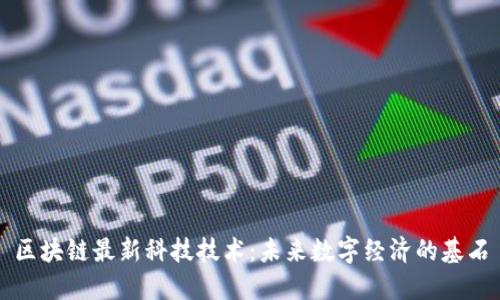 区块链最新科技技术：未来数字经济的基石