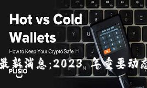区块链国际最新消息：2023 年重要动态与趋势分析