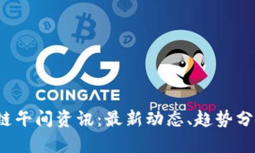 2023年区块链午间资讯：最新动态、趋势分析与行业热点