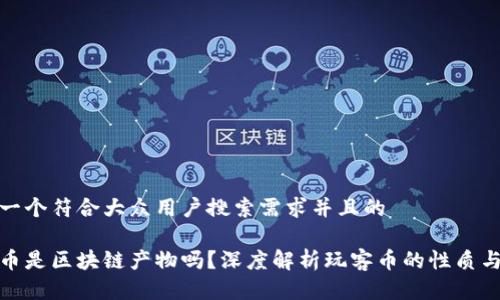 思考一个符合大众用户搜索需求并且的

玩客币是区块链产物吗？深度解析玩客币的性质与价值