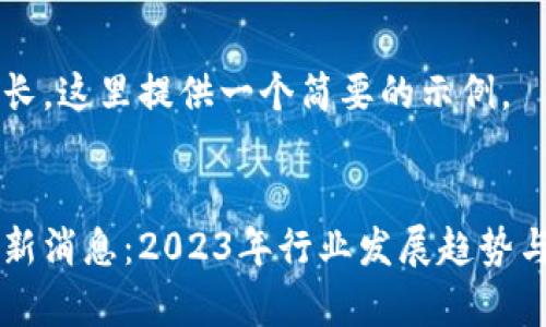 内容和结构较长，这里提供一个简要的示例。


货运区块链最新消息：2023年行业发展趋势与应用案例分析
