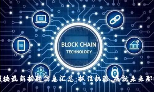 区块链模块最新招聘信息汇总：抓住机遇，成就未来职场新高度