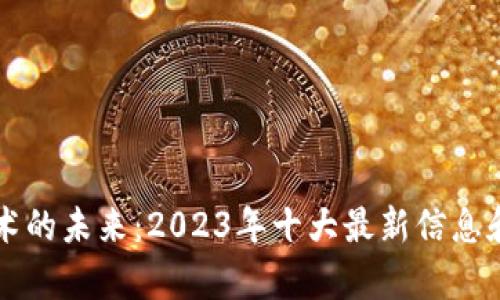 区块链技术的未来：2023年十大最新信息和趋势分析