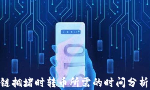 
baioti区块链拥堵时转币所需的时间分析与解决方案