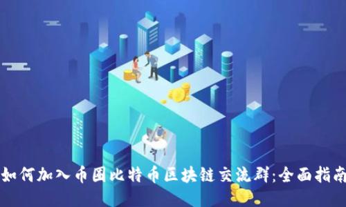 如何加入币圈比特币区块链交流群：全面指南