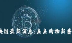 2023年商城区块链最新消息：未来购物新普及的趋