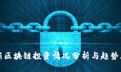 最新区块链投资情况分析与趋势展望