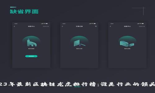 2023年最新区块链龙虎排行榜：谁是行业的领头羊？