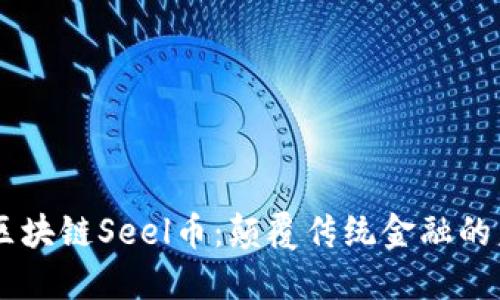 第四代区块链Seel币：颠覆传统金融的未来货币