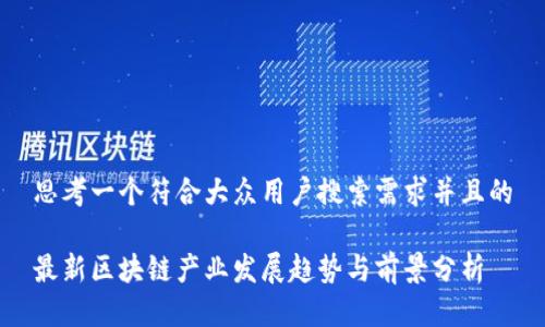 思考一个符合大众用户搜索需求并且的

最新区块链产业发展趋势与前景分析