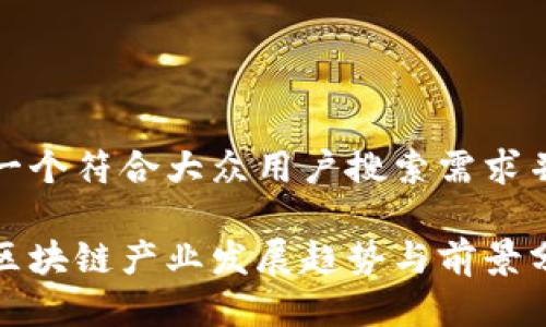 思考一个符合大众用户搜索需求并且的

最新区块链产业发展趋势与前景分析