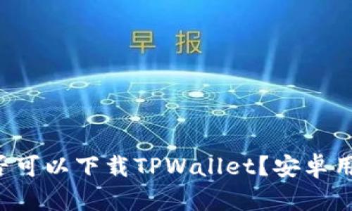 苹果手机是否可以下载TPWallet？安卓用户如何获取？