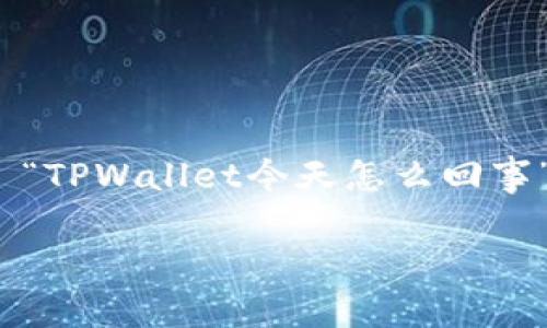 在当前的数字资产和区块链环境中，TPWallet 是一个广受欢迎的数字货币钱包，特别是在支持多种加密货币和提供去中心化金融（DeFi）服务方面。如果你提到 “TPWallet今天怎么回事”，可能会涉及到几个方面的问题，比如它的服务状态、更新、市场动态或者用户反馈等。以下内容将提供有关 TPWallet 的详细信息，并回答一些可能的相关问题。

TPWallet今日动态解析：用户需求与市场反应