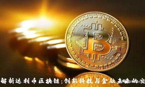   
全面解析达利币区块链：创新科技与金融未来的交汇点