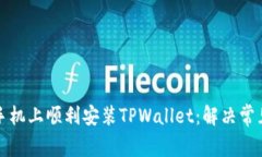 如何在华为手机上顺利安装TPWallet：解决常见问题